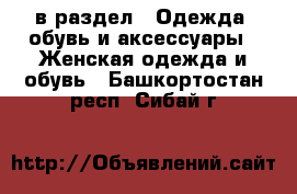  в раздел : Одежда, обувь и аксессуары » Женская одежда и обувь . Башкортостан респ.,Сибай г.